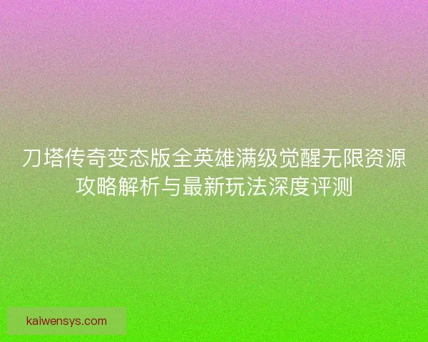 刀塔传奇变态版全英雄满级觉醒无限资源攻略解析与最新玩法深度评测 刀塔传奇变态版全英雄满级觉醒无限资源攻略解析与最新玩法深度评测