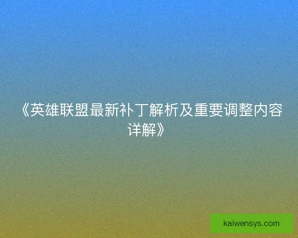 《英雄联盟最新补丁解析及重要调整内容详解》