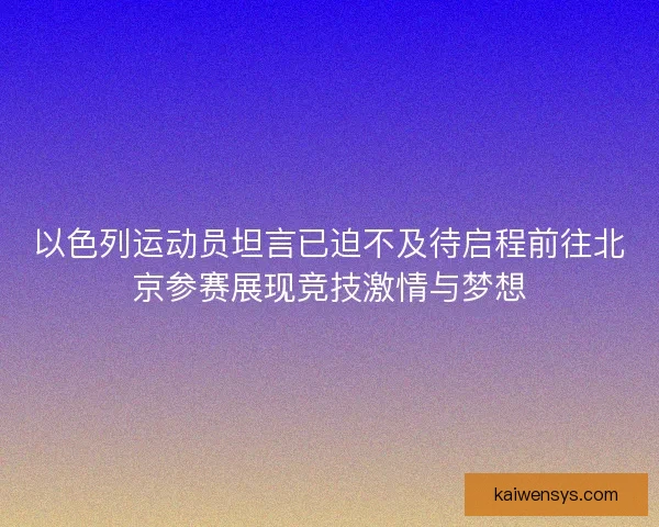 以色列运动员坦言已迫不及待启程前往北京参赛展现竞技激情与梦想 以色列运动员坦言已迫不及待启程前往北京参赛展现竞技激情与梦想