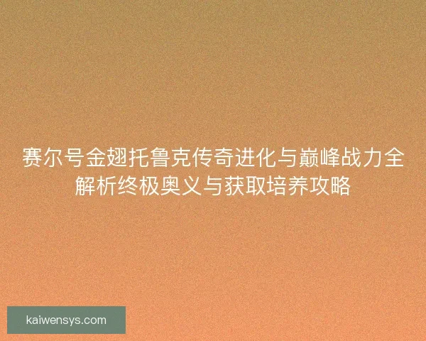 赛尔号金翅托鲁克传奇进化与巅峰战力全解析终极奥义与获取培养攻略 赛尔号金翅托鲁克传奇进化与巅峰战力全解析终极奥义与获取培养攻略