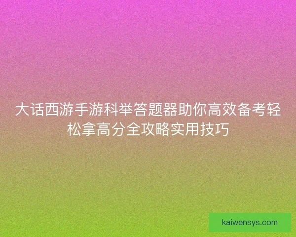 大话西游手游科举答题器助你高效备考轻松拿高分全攻略实用技巧