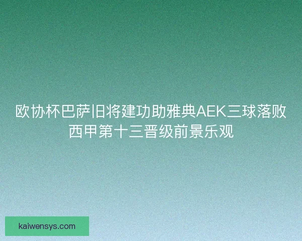 欧协杯巴萨旧将建功助雅典AEK三球落败西甲第十三晋级前景乐观