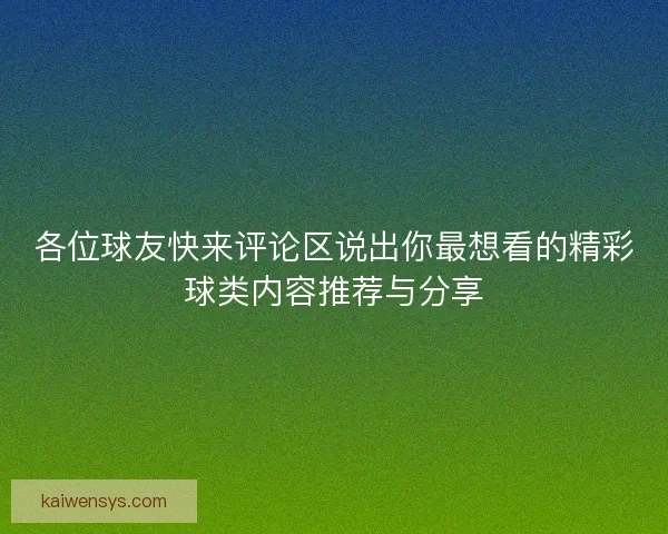 各位球友快来评论区说出你最想看的精彩球类内容推荐与分享 各位球友快来评论区说出你最想看的精彩球类内容推荐与分享