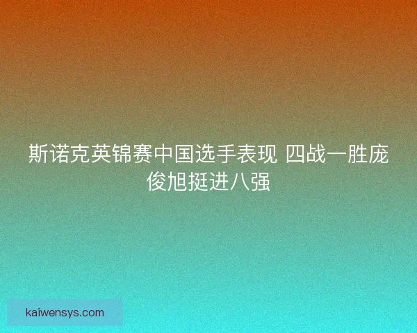 斯诺克英锦赛中国选手表现 四战一胜庞俊旭挺进八强