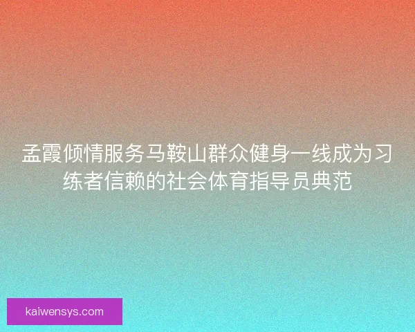孟霞倾情服务马鞍山群众健身一线成为习练者信赖的社会体育指导员典范 孟霞倾情服务马鞍山群众健身一线成为习练者信赖的社会体育指导员典范