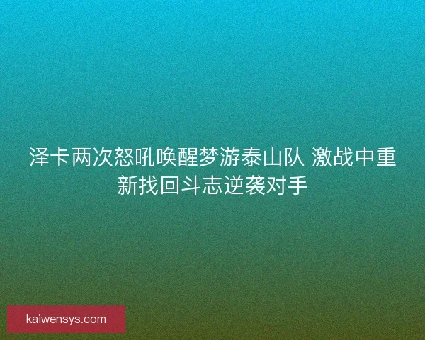 泽卡两次怒吼唤醒梦游泰山队 激战中重新找回斗志逆袭对手 泽卡两次怒吼唤醒梦游泰山队 激战中重新找回斗志逆袭对手