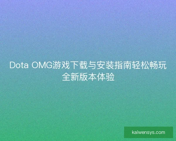 Dota OMG游戏下载与安装指南轻松畅玩全新版本体验 Dota OMG游戏下载与安装指南轻松畅玩全新版本体验