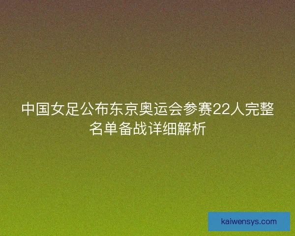 中国女足公布东京奥运会参赛22人完整名单备战详细解析